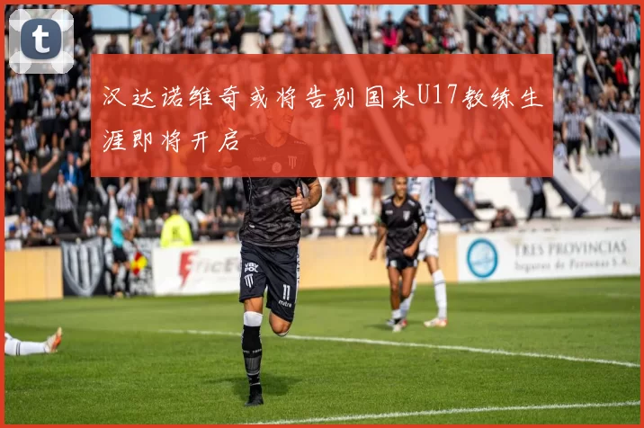 汉达诺维奇或将告别国米U17教练生涯即将开启